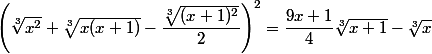 \left(\sqrt[3]{x^2}+\sqrt[3]{x(x+1)}-\dfrac{\sqrt[3]{(x+1)^2}}{2}\right)^2=\dfrac{9x+1}{4}\sqrt[3]{x+1}-\sqrt[3]{x}
